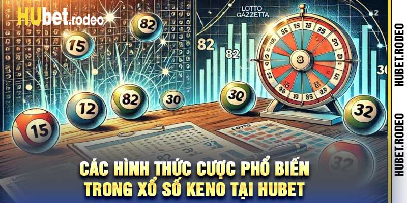Các hình thức cược phổ biến trong xổ số keno tại Hubet