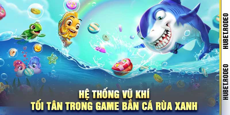 Hệ thống vũ khí tối tân trong game bắn cá rùa xanh