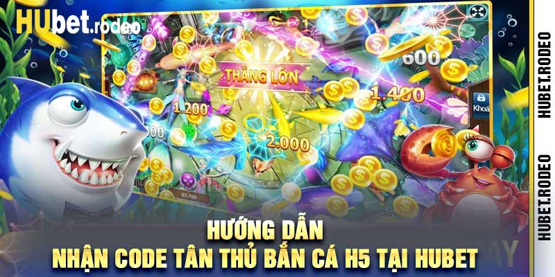 Hướng dẫn nhận Code tân thủ Bắn Cá H5 tại Hubet